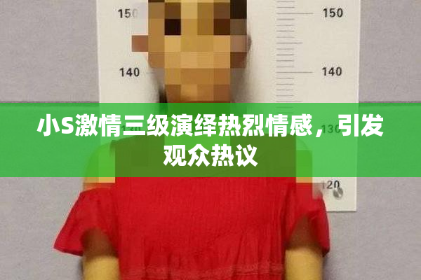 小S激情三级演绎热烈情感，引发观众热议