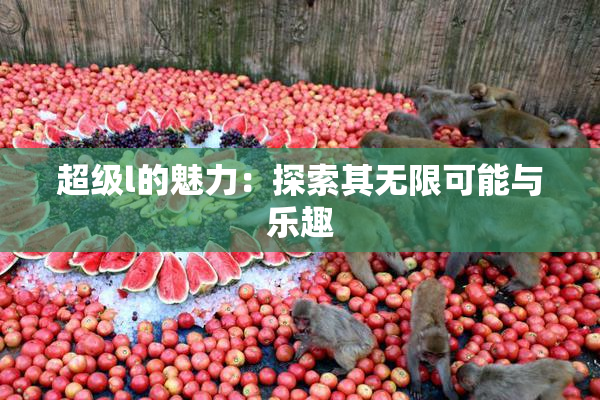 超级l的魅力：探索其无限可能与乐趣