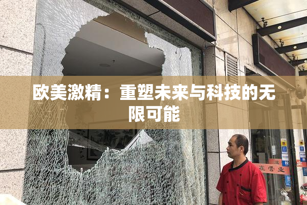 欧美激精：重塑未来与科技的无限可能