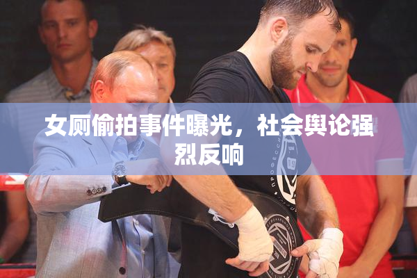女厕偷拍事件曝光，社会舆论强烈反响