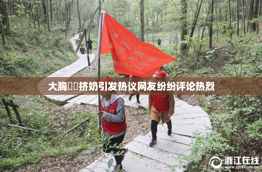 大胸❌‌挤奶引发热议网友纷纷评论热烈