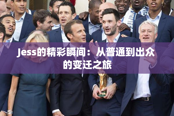 Jess的精彩瞬间：从普通到出众的变迁之旅