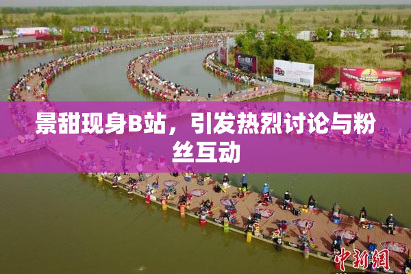 景甜现身B站，引发热烈讨论与粉丝互动