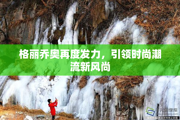 格丽乔奥再度发力，引领时尚潮流新风尚