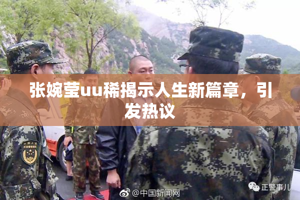 张婉莹uu稀揭示人生新篇章，引发热议
