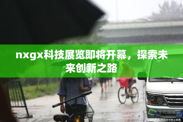 nxgx科技展览即将开幕，探索未来创新之路