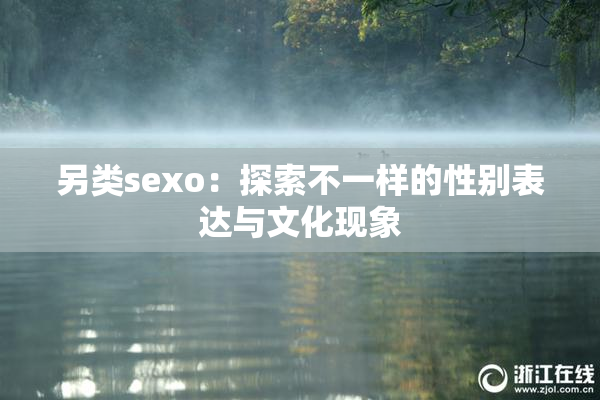 另类sexo：探索不一样的性别表达与文化现象