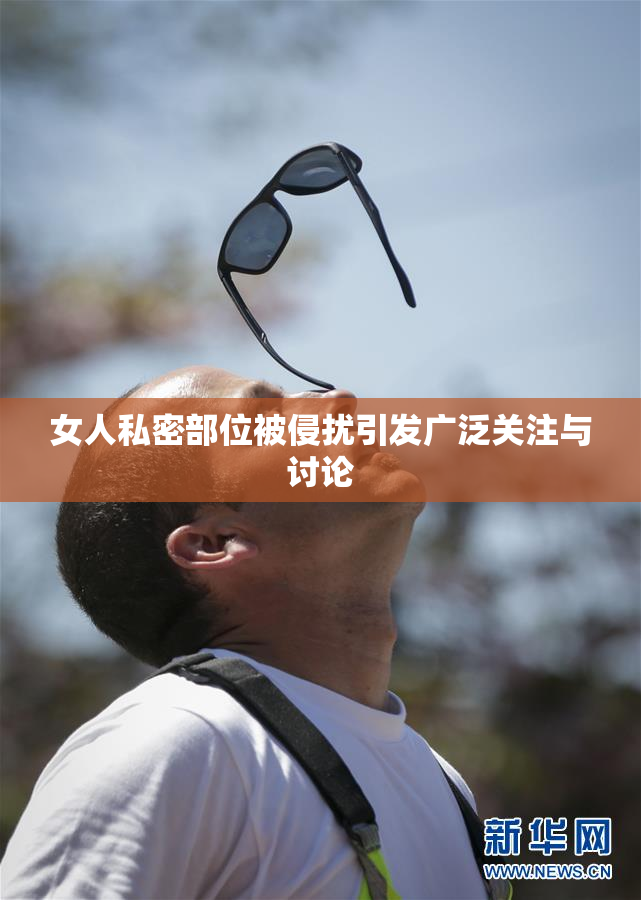 女人私密部位被侵扰引发广泛关注与讨论