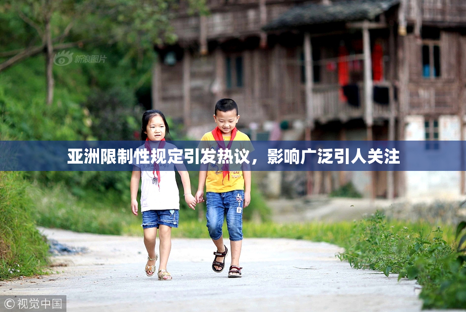 亚洲限制性规定引发热议，影响广泛引人关注