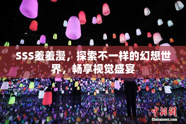 SSS羞羞漫，探索不一样的幻想世界，畅享视觉盛宴