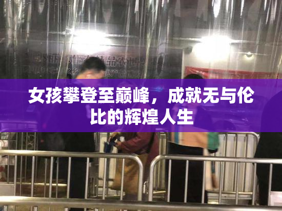 女孩攀登至巅峰，成就无与伦比的辉煌人生