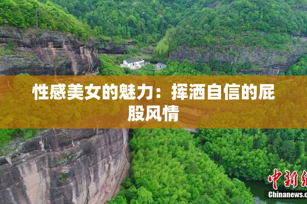 性感美女的魅力：挥洒自信的屁股风情