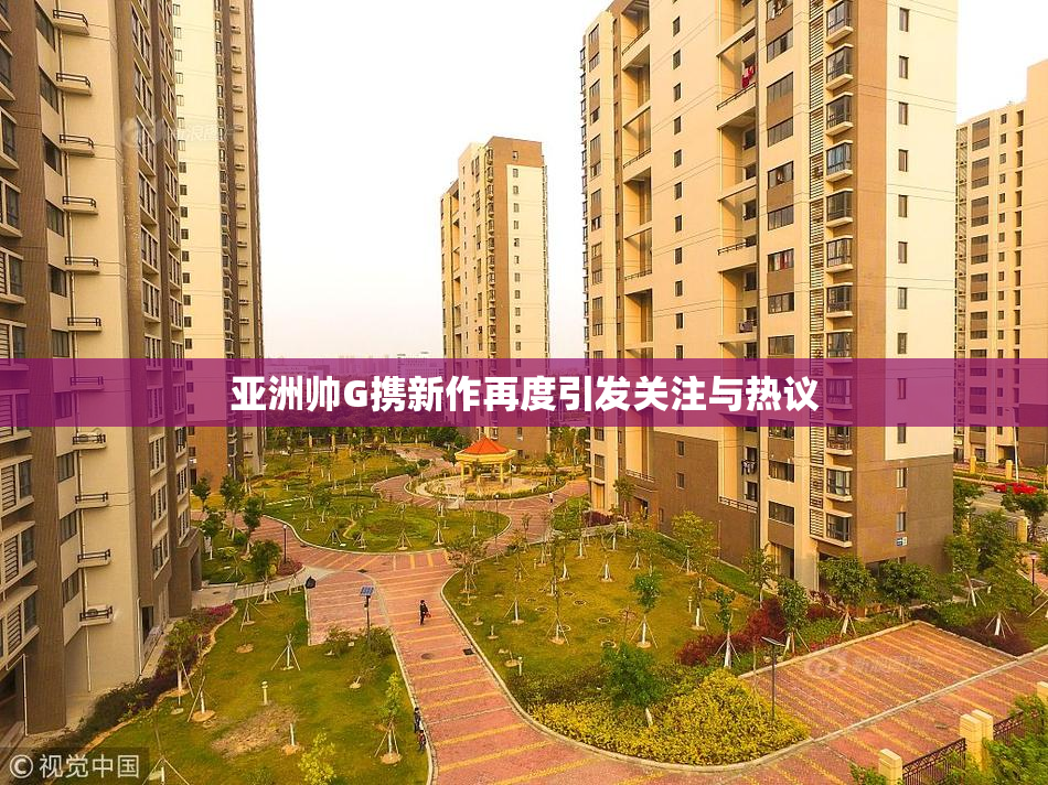 亚洲帅G携新作再度引发关注与热议