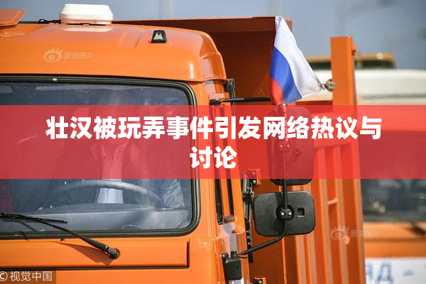 壮汉被玩弄事件引发网络热议与讨论