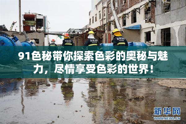 91色秘带你探索色彩的奥秘与魅力，尽情享受色彩的世界！