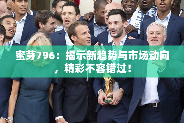蜜芽796：揭示新趋势与市场动向，精彩不容错过！