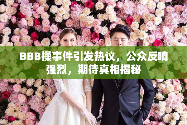 BBB搡事件引发热议，公众反响强烈，期待真相揭秘