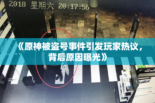 《原神被盗号事件引发玩家热议，背后原因曝光》