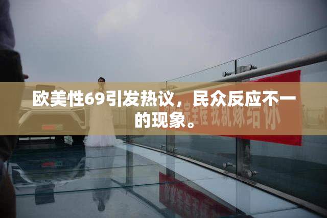 欧美性69引发热议，民众反应不一的现象。