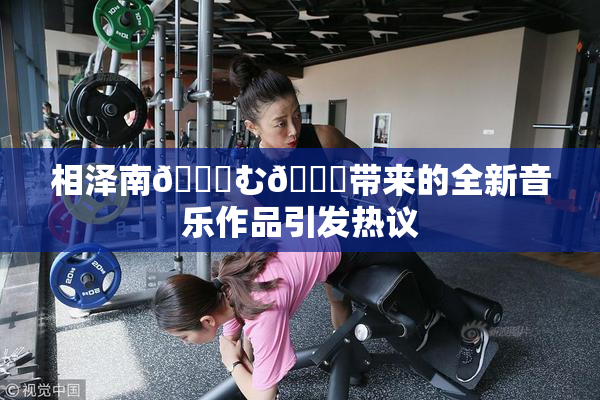 相泽南😚む🍍带来的全新音乐作品引发热议
