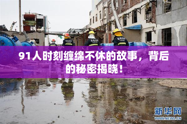 91人时刻缠绵不休的故事，背后的秘密揭晓！