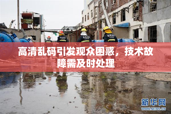 高清乱码引发观众困惑，技术故障需及时处理