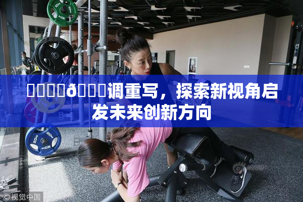 ❌‌❌‌🔞调重写，探索新视角启发未来创新方向
