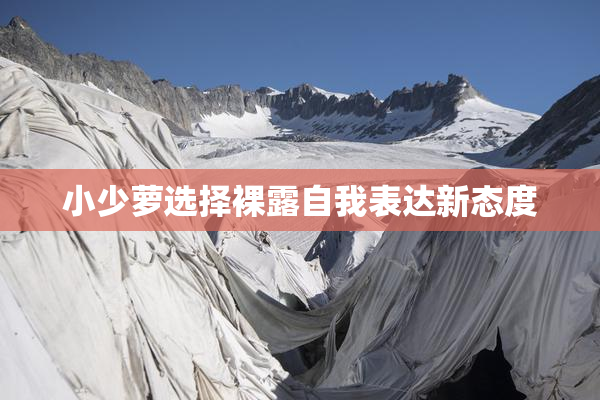 小少萝选择裸露自我表达新态度