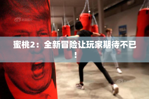 蜜桃2：全新冒险让玩家期待不已！
