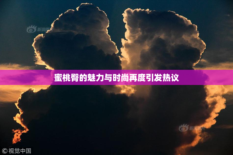 蜜桃臀的魅力与时尚再度引发热议