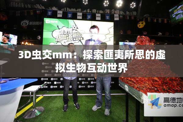 3D虫交mm：探索匪夷所思的虚拟生物互动世界