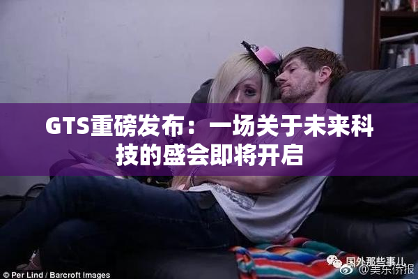 GTS重磅发布：一场关于未来科技的盛会即将开启