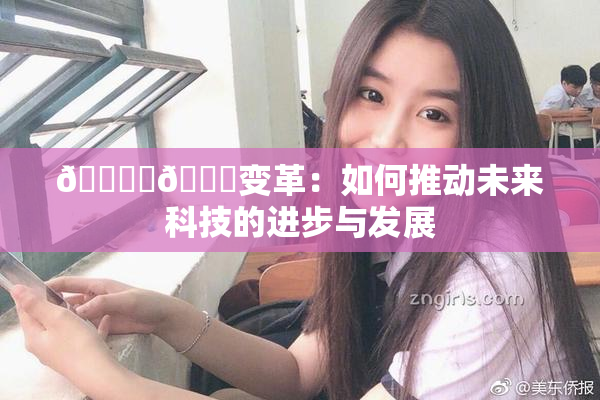 🔞‌🍌变革：如何推动未来科技的进步与发展
