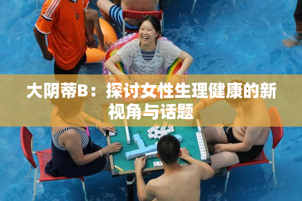 大阴蒂B：探讨女性生理健康的新视角与话题