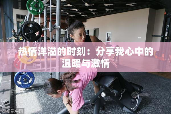 热情洋溢的时刻：分享我心中的温暖与激情