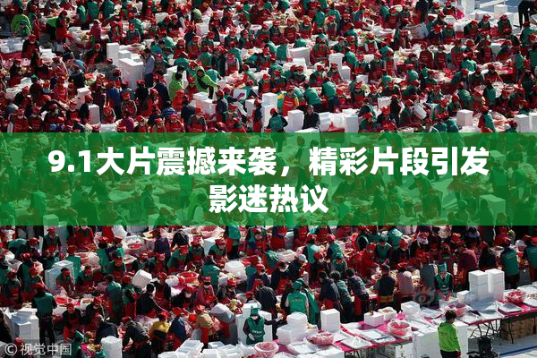 9.1大片震撼来袭，精彩片段引发影迷热议