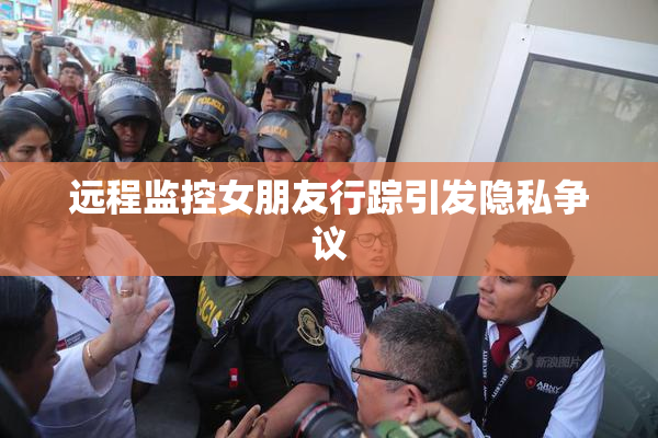 远程监控女朋友行踪引发隐私争议