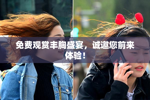 免费观赏丰胸盛宴，诚邀您前来体验！