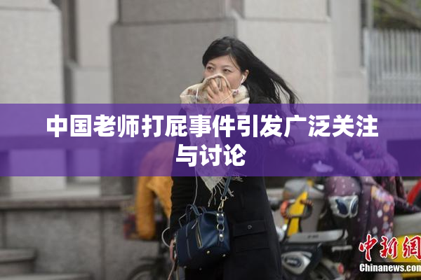 中国老师打屁事件引发广泛关注与讨论