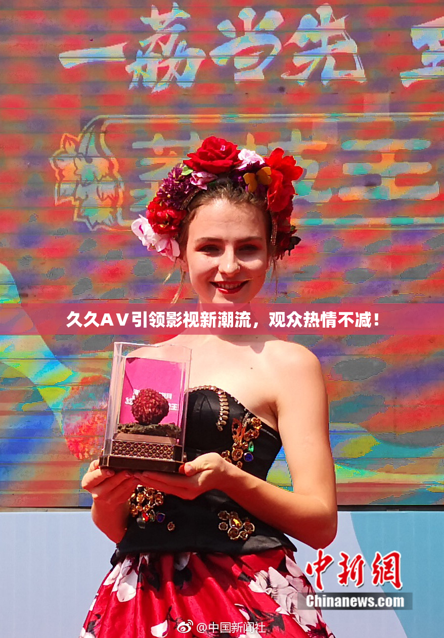 久久AⅤ引领影视新潮流，观众热情不减！