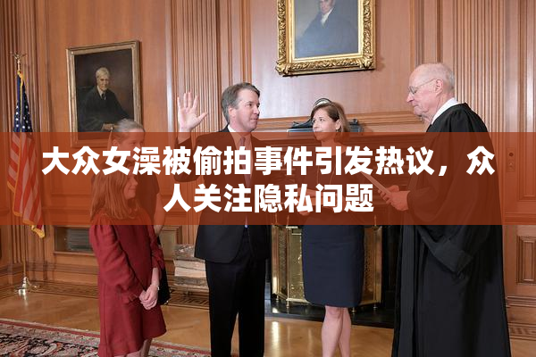 大众女澡被偷拍事件引发热议，众人关注隐私问题