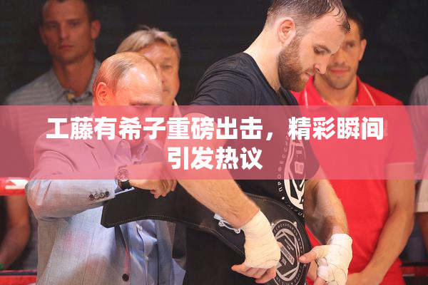 工藤有希子重磅出击，精彩瞬间引发热议