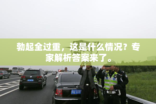 勃起全过重，这是什么情况？专家解析答案来了。