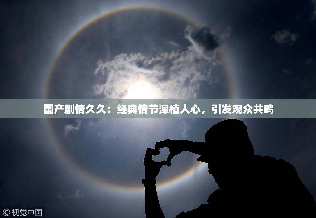 国产剧情久久：经典情节深植人心，引发观众共鸣