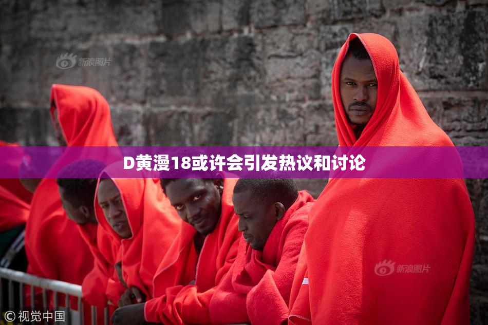 D黄漫18或许会引发热议和讨论