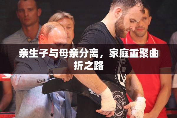 亲生子与母亲分离，家庭重聚曲折之路