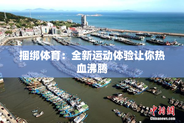 捆绑体育：全新运动体验让你热血沸腾