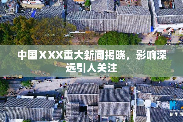 中国ⅩXX重大新闻揭晓，影响深远引人关注