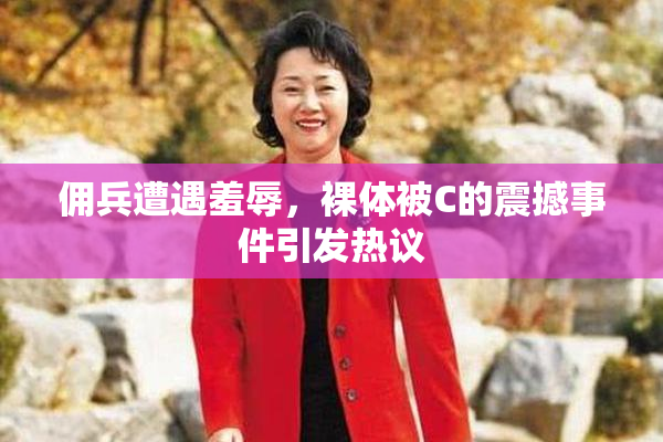 佣兵遭遇羞辱，裸体被C的震撼事件引发热议