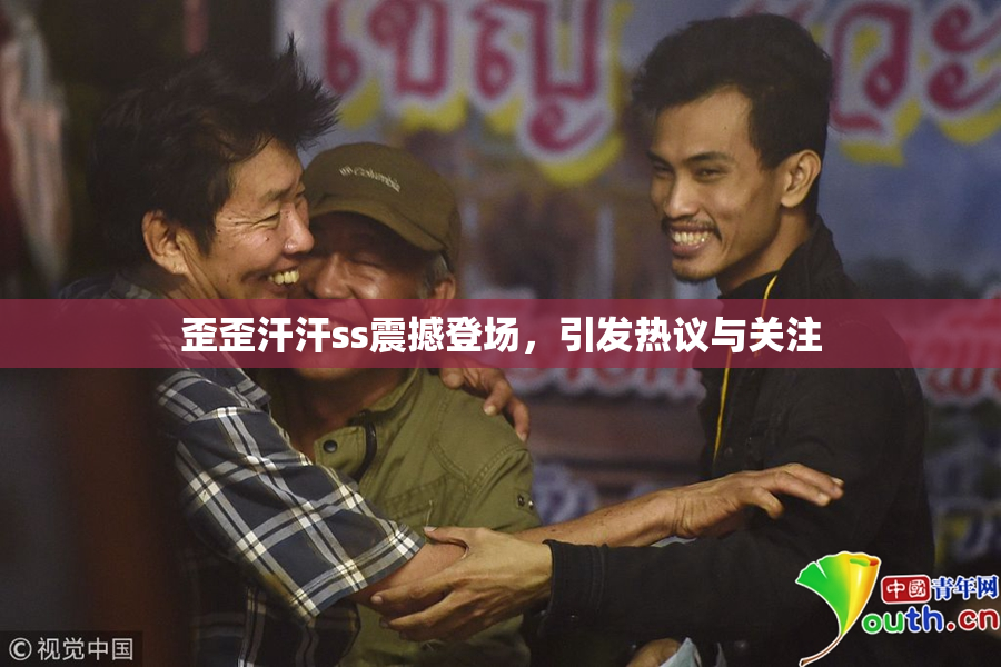 歪歪汗汗ss震撼登场，引发热议与关注